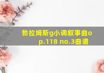 勃拉姆斯g小调叙事曲op.118 no.3曲谱